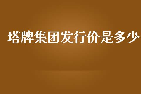 塔牌集团发行价是多少_https://www.lcjysmgs.com_黄金期货直播喊单_第1张