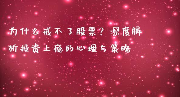 为什么戒不了股票？深度解析投资上瘾的心理与策略_https://www.lcjysmgs.com_黄金期货直播喊单_第1张