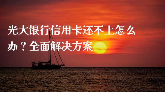 光大银行信用卡还不上怎么办？全面解决方案_https://www.lcjysmgs.com_德指行情直播_第1张