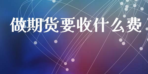 做期货要收什么费_https://www.lcjysmgs.com_恒生指数直播_第1张