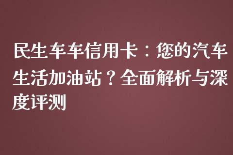 民生车车信用卡：您的汽车生活加油站？全面解析与深度评测_https://www.lcjysmgs.com_黄金期货直播喊单_第1张