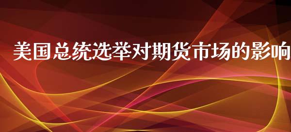 美国总统选举对期货市场的影响_https://www.lcjysmgs.com_黄金期货直播喊单_第1张