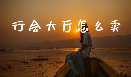 行会大厅怎么卖_https://www.lcjysmgs.com_恒指直播平台_第1张