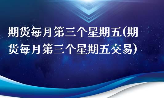 期货每月第三个星期五(期货每月第三个星期五交易)_https://www.lcjysmgs.com_恒指直播平台_第1张