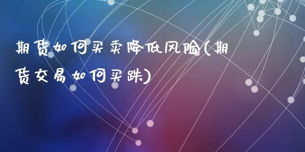 期货如何买卖降低风险(期货交易如何买跌)_https://www.lcjysmgs.com_恒生指数直播_第1张