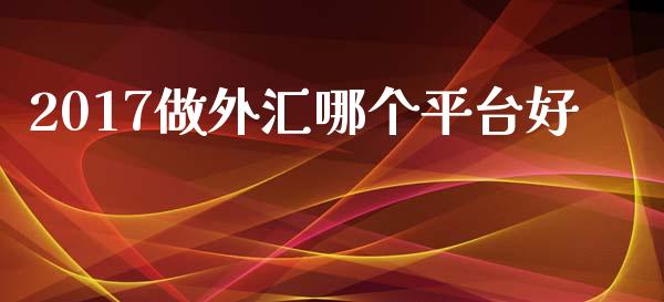 2017做外汇哪个平台好_https://www.lcjysmgs.com_恒生指数直播_第1张