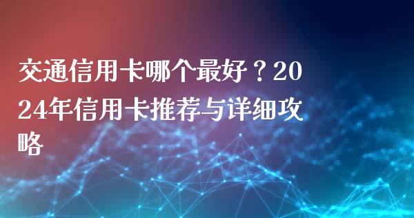交通信用卡哪个最好？2024年信用卡推荐与详细攻略_https://www.lcjysmgs.com_恒指直播平台_第1张