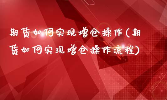期货如何实现增仓操作(期货如何实现增仓操作流程)_https://www.lcjysmgs.com_德指行情直播_第1张