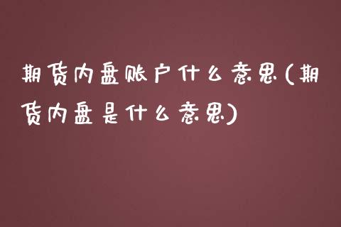 期货内盘账户什么意思(期货内盘是什么意思)_https://www.lcjysmgs.com_恒指直播平台_第1张