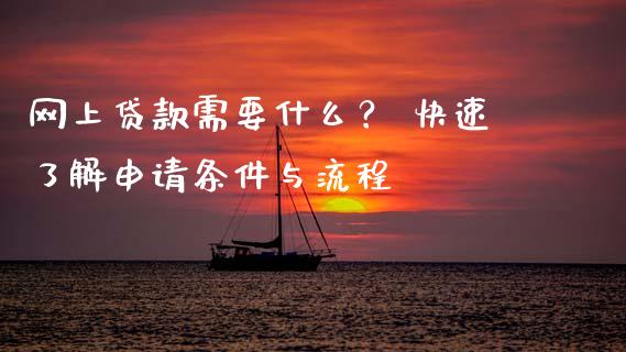 网上贷款需要什么？ 快速了解申请条件与流程_https://www.lcjysmgs.com_恒生指数直播_第1张