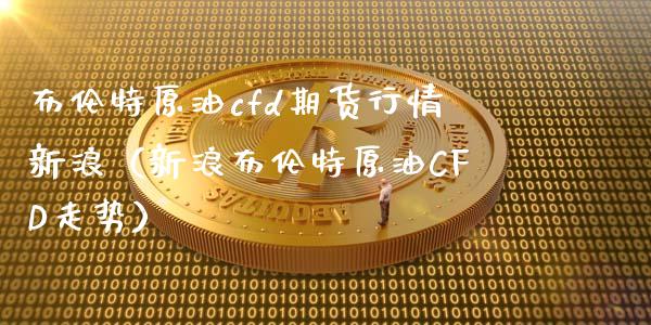 布伦特原油cfd期货行情新浪（新浪布伦特原油CFD走势）_https://www.lcjysmgs.com_德指行情直播_第1张