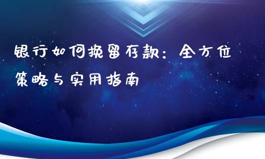 银行如何挽留存款：全方位策略与实用指南_https://www.lcjysmgs.com_恒指直播平台_第1张