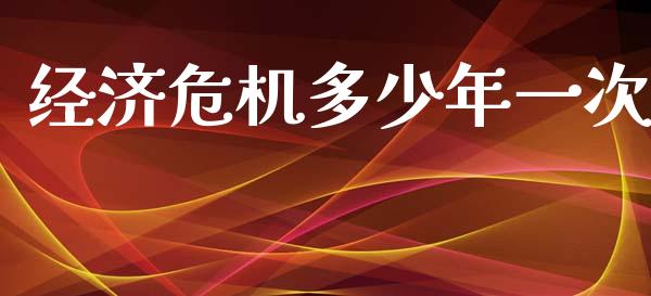 经济危机多少年一次_https://www.lcjysmgs.com_黄金期货直播喊单_第1张