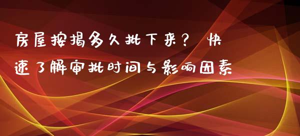 房屋按揭多久批下来？ 快速了解审批时间与影响因素_https://www.lcjysmgs.com_恒生指数直播_第1张