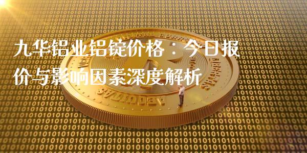 九华铝业铝锭价格:今日报价与影响因素深度解析_德指行情直播_第1张_恒生指数直播_恒指直播平台_德指行情直播_黄金期货直播喊单 九华铝业铝锭价格:今日报价与影响因素深度解析_https://www.lcjysmgs.com_德指行情直播_第1张