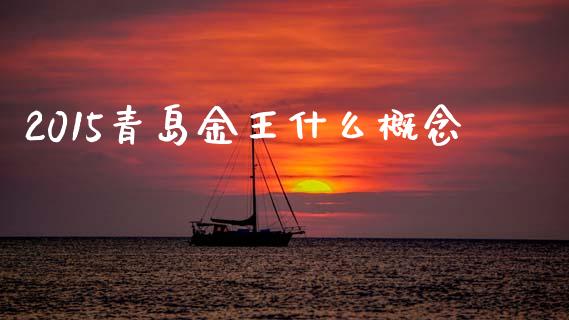2015青岛金王什么概念_https://www.lcjysmgs.com_黄金期货直播喊单_第1张