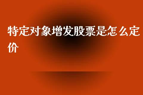 特定对象增发股票是怎么定价_https://www.lcjysmgs.com_黄金期货直播喊单_第1张