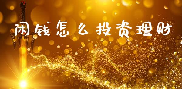 闲钱怎么投资理财_https://www.lcjysmgs.com_黄金期货直播喊单_第1张
