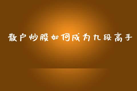 散户炒股如何成为九段高手_https://www.lcjysmgs.com_黄金期货直播喊单_第1张
