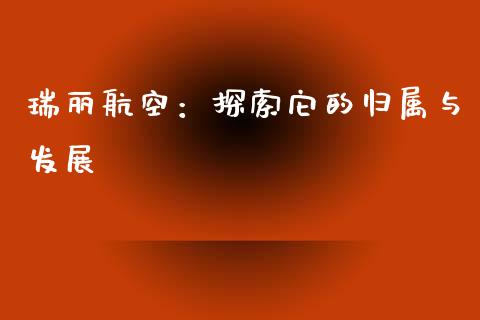 瑞丽航空：探索它的归属与发展_https://www.lcjysmgs.com_恒指直播平台_第1张