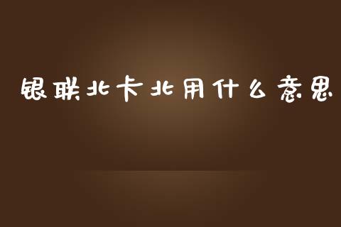 银联北卡北用什么意思_https://www.lcjysmgs.com_黄金期货直播喊单_第1张