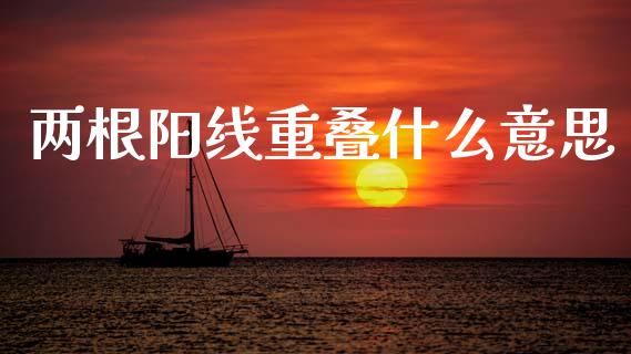 两根阳线重叠什么意思_https://www.lcjysmgs.com_恒生指数直播_第1张