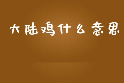 大陆鸡什么意思_https://www.lcjysmgs.com_恒指直播平台_第1张