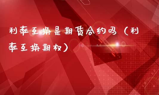 利率互换是期货合约吗（利率互换期权）_https://www.lcjysmgs.com_恒生指数直播_第1张