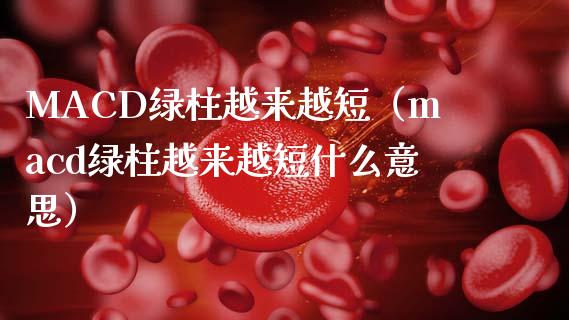MACD绿柱越来越短（macd绿柱越来越短什么意思）_https://www.lcjysmgs.com_黄金期货直播喊单_第1张
