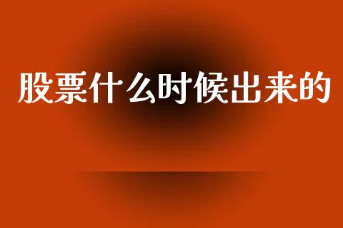 股票什么时候出来的_https://www.lcjysmgs.com_恒指直播平台_第1张