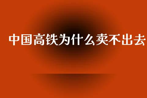 中国高铁为什么卖不出去_https://www.lcjysmgs.com_恒生指数直播_第1张