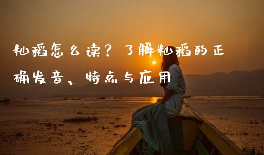 籼稻怎么读？了解籼稻的正确发音、特点与应用_https://www.lcjysmgs.com_恒指直播平台_第1张