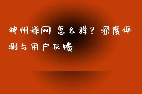 神州祥网 怎么样？深度评测与用户反馈_https://www.lcjysmgs.com_黄金期货直播喊单_第1张