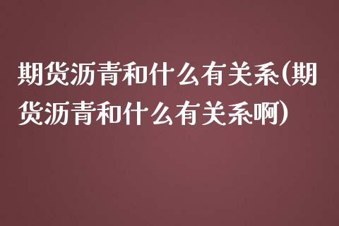 期货沥青和什么有关系(期货沥青和什么有关系啊)_https://www.lcjysmgs.com_德指行情直播_第1张