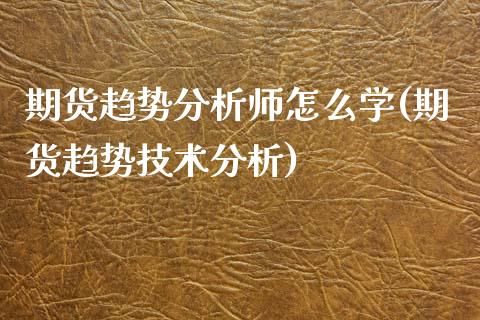 期货趋势分析师怎么学(期货趋势技术分析)_https://www.lcjysmgs.com_恒指直播平台_第1张