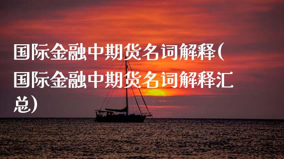 国际金融中期货名词解释(国际金融中期货名词解释汇总)_https://www.lcjysmgs.com_黄金期货直播喊单_第1张