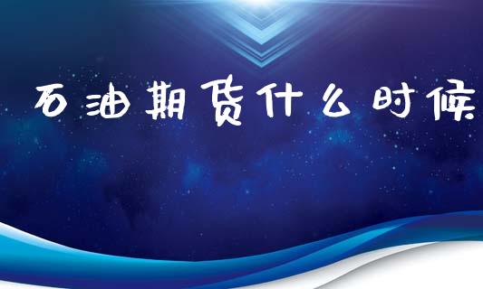 石油期货什么时候_https://www.lcjysmgs.com_德指行情直播_第1张