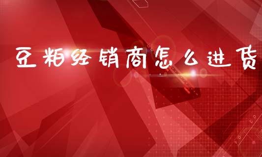 豆粕经销商怎么进货_https://www.lcjysmgs.com_恒生指数直播_第1张