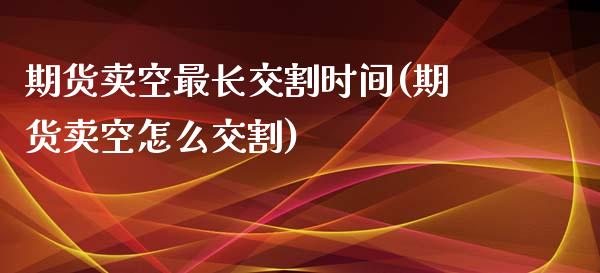 期货卖空最长交割时间(期货卖空怎么交割)_https://www.lcjysmgs.com_恒生指数直播_第1张
