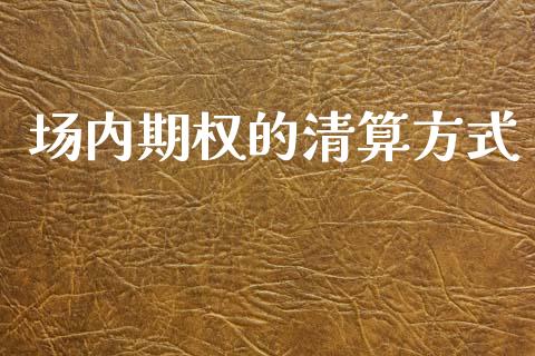 场内期权的清算方式_https://www.lcjysmgs.com_恒指直播平台_第1张