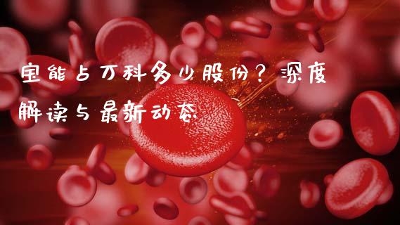 宝能占万科多少股份？深度解读与最新动态_https://www.lcjysmgs.com_恒生指数直播_第1张