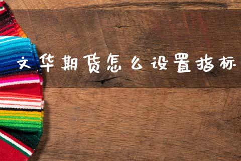 文华期货怎么设置指标_https://www.lcjysmgs.com_德指行情直播_第1张