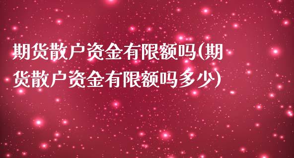 期货散户资金有限额吗(期货散户资金有限额吗多少)_https://www.lcjysmgs.com_恒指直播平台_第1张
