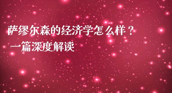 萨缪尔森的经济学怎么样？ 一篇深度解读_https://www.lcjysmgs.com_恒生指数直播_第1张
