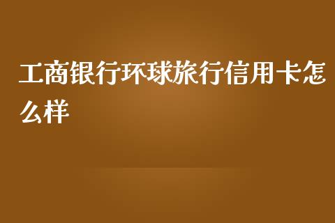 工商银行环球旅行信用卡怎么样_https://www.lcjysmgs.com_黄金期货直播喊单_第1张