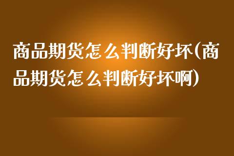 商品期货怎么判断好坏(商品期货怎么判断好坏啊)_https://www.lcjysmgs.com_恒生指数直播_第1张