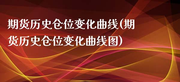 期货历史仓位变化曲线(期货历史仓位变化曲线图)_https://www.lcjysmgs.com_恒指直播平台_第1张