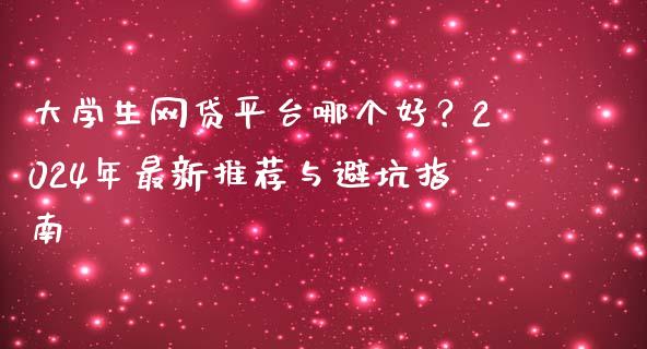 大学生网贷平台哪个好？2024年最新推荐与避坑指南_https://www.lcjysmgs.com_恒指直播平台_第1张