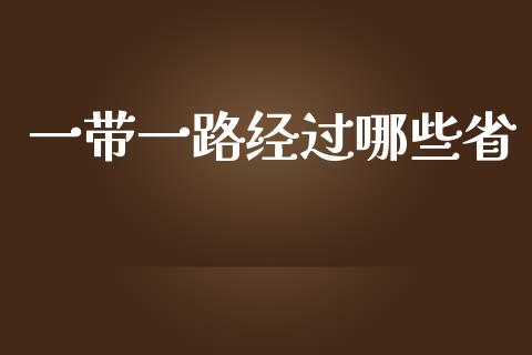 一带一路经过哪些省_https://www.lcjysmgs.com_恒指直播平台_第1张