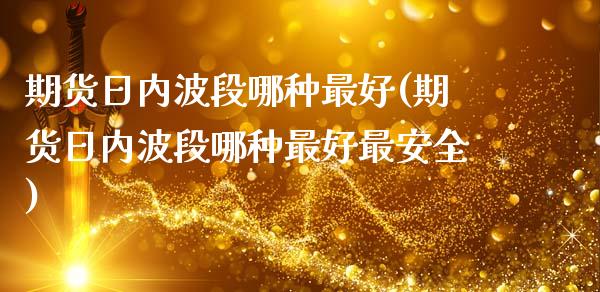 期货日内波段哪种最好(期货日内波段哪种最好最安全)_https://www.lcjysmgs.com_德指行情直播_第1张